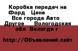 Коробка передач на Форд › Цена ­ 20 000 - Все города Авто » Другое   . Вологодская обл.,Вологда г.